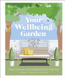 RHS Your Wellbeing Garden : How To Make Your Garden Good For You - Science, Design, Practice