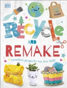 Recycle And Remake : Creative Projects For Eco Kids