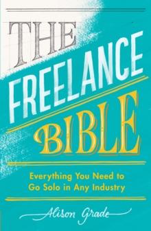 The Freelance Bible : Everything You Need To Go Solo In Any Industry