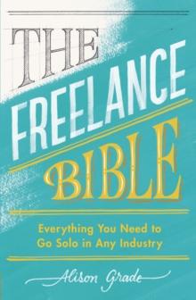 The Freelance Bible : Everything You Need to Go Solo in Any Industry