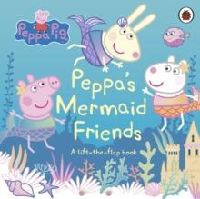 Peppa Pig: Peppa's Mermaid Friends : A Lift-the-Flap Book