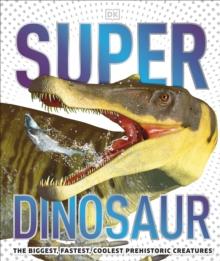 Super Dinosaur : The Biggest, Fastest, Coolest Prehistoric Creatures