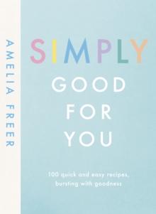 Simply Good For You : 100 quick and easy recipes, bursting with goodness