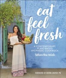 Eat Feel Fresh : A Contemporary Plant-based Ayurvedic Cookbook