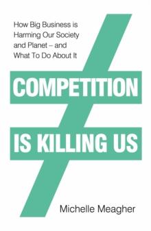 Competition is Killing Us : How Big Business is Harming Our Society and Planet - and What To Do About It