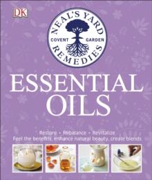 Neal's Yard Remedies Essential Oils : Restore * Rebalance * Revitalize * Feel the Benefits * Enhance Natural Beauty * Create Blends