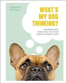 What's My Dog Thinking? : Understand Your Dog to Give Them a Happy Life