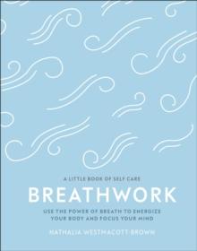 Breathwork : Use The Power Of Breath To Energise Your Body And Focus Your Mind