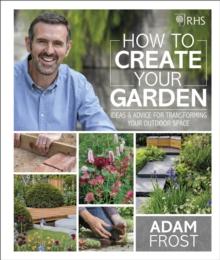 RHS How to Create your Garden : Ideas and Advice for Transforming your Outdoor Space