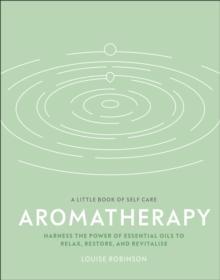 Aromatherapy : Harness the Power of Essential Oils to Relax, Restore, and Revitalise