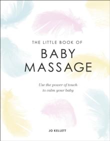 The Little Book of Baby Massage : Use the Power of Touch to Calm Your Baby