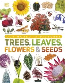 Our World in Pictures: Trees, Leaves, Flowers & Seeds : A visual encyclopedia of the plant kingdom