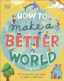 How to Make a Better World : For Every Kid Who Wants to Make a Difference