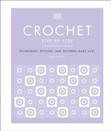 Crochet Step by Step : Techniques, Stitches, and Patterns Made Easy