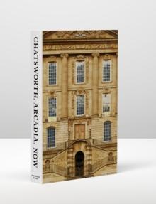 Chatsworth, Arcadia, Now : Seven Scenes from the Life of a House