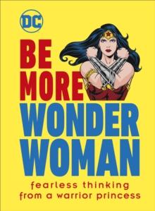 Be More Wonder Woman : Fearless thinking from a warrior princess