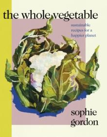 The Whole Vegetable : Sustainable and delicious vegan recipes