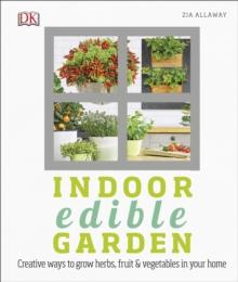 Indoor Edible Garden : Creative Ways to Grow Herbs, Fruit and Vegetables in Your Home