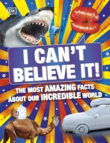 I Can't Believe It! : The Most Amazing Facts About Our Incredible World