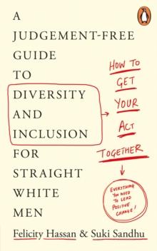 How To Get Your Act Together : A Judgement-Free Guide to Diversity and Inclusion for Straight White Men