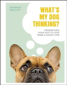 What's My Dog Thinking? : Understand Your Dog to Give Them a Happy Life