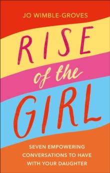 Rise of the Girl : Seven Empowering Conversations To Have With Your Daughter