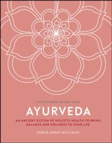 Ayurveda : An Ancient System of Holistic Health to Bring Balance and Wellness to Your Life