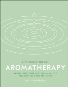 Aromatherapy : Harness the Power of Essential Oils to Relax, Restore, and Revitalise