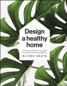 Design A Healthy Home : 100 Ways to Transform Your Space for Physical and Mental Wellbeing