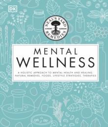 Neal's Yard Remedies Mental Wellness : A Holistic Approach To Mental Health And Healing. Natural Remedies, Foods, Lifestyle Strategies, Therapies