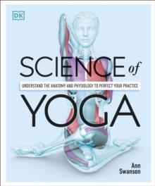 Science of Yoga : Understand the Anatomy and Physiology to Perfect your Practice