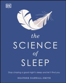 The Science of Sleep : Stop Chasing a Good Nights Sleep and Let It Find You