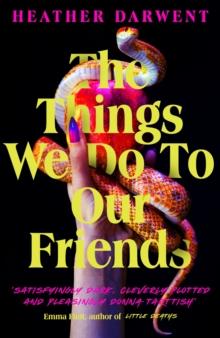 The Things We Do To Our Friends : A Sunday Times bestselling deliciously dark, intoxicating, compulsive tale of feminist revenge, toxic friendships, and deadly secrets