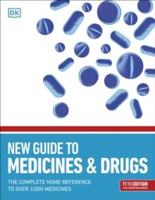 New Guide to Medicine and Drugs : The Complete Home Reference to Over 3,000 Medicines