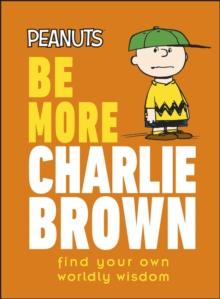 Peanuts Be More Charlie Brown : Find Your Own Worldly Wisdom