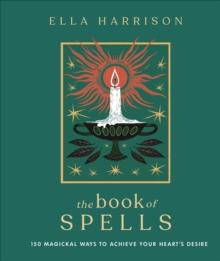 The Book of Spells : 150 Magickal Ways to Achieve Your Heart's Desire