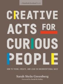 Creative Acts For Curious People : How to Think, Create, and Lead in Unconventional Ways