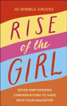 Rise of the Girl : Seven Empowering Conversations To Have With Your Daughter