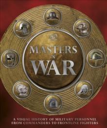 Masters of War : A Visual History of Military Personnel from Commanders to Frontline Fighters