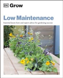 Grow Low Maintenance : Essential Know-how and Expert Advice for Gardening Success