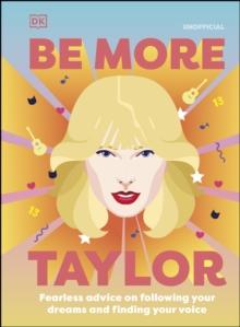 Be More Taylor Swift : Fearless Advice on Following Your Dreams and Finding Your Voice