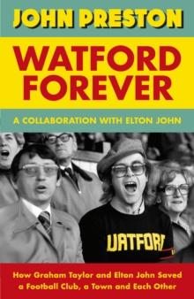 Watford Forever : How Graham Taylor and Elton John Saved a Football Club, a Town and Each Other