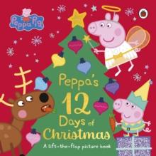 Peppa Pig: Peppa's 12 Days of Christmas : A Lift-the-Flap Picture Book