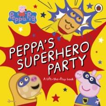 Peppa Pig: Peppas Superhero Party : A lift-the-flap book