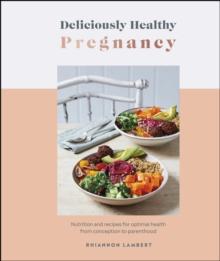 Deliciously Healthy Pregnancy : Nutrition and Recipes for Optimal Health from Conception to Parenthood