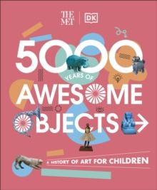 The Met 5000 Years of Awesome Objects : A History of Art for Children