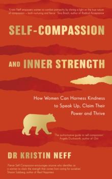 Self-compassion and inner strength : How women can harness kindness to speak up, claim their power and thrive