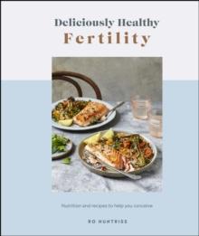 Deliciously Healthy Fertility : Nutrition and Recipes to Help You Conceive