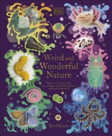 Weird and Wonderful Nature : Tales of More Than 100 Unique Animals, Plants, and Phenomena