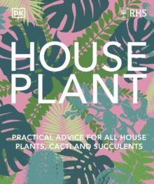 RHS House Plant : Practical Advice for All House Plants, Cacti and Succulents